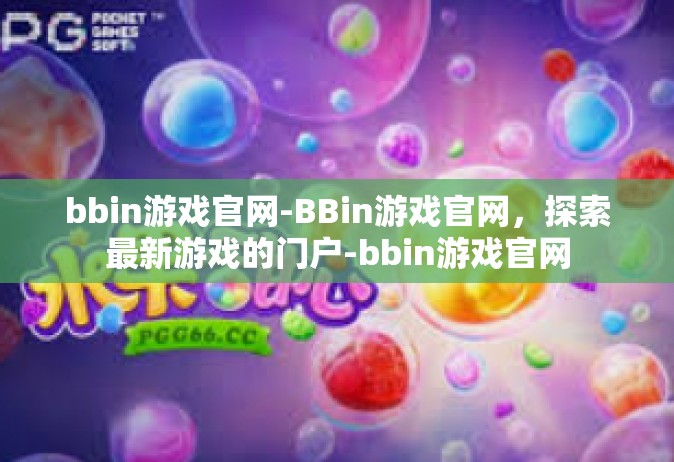 bbin游戏官网-BBin游戏官网，探索最新游戏的门户-bbin游戏官网