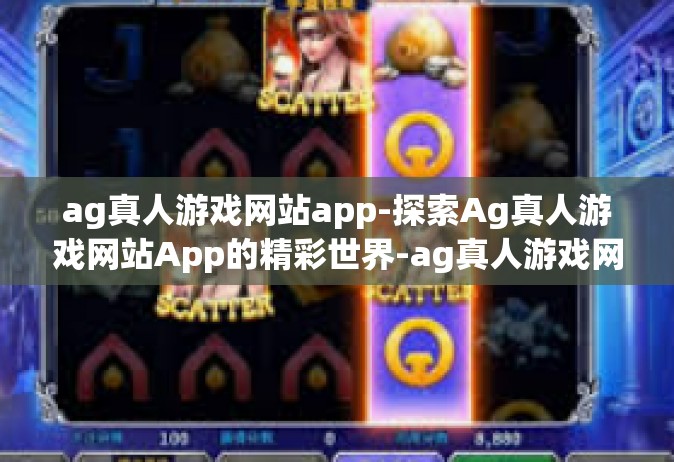 ag真人游戏网站app-探索Ag真人游戏网站App的精彩世界-ag真人游戏网站app