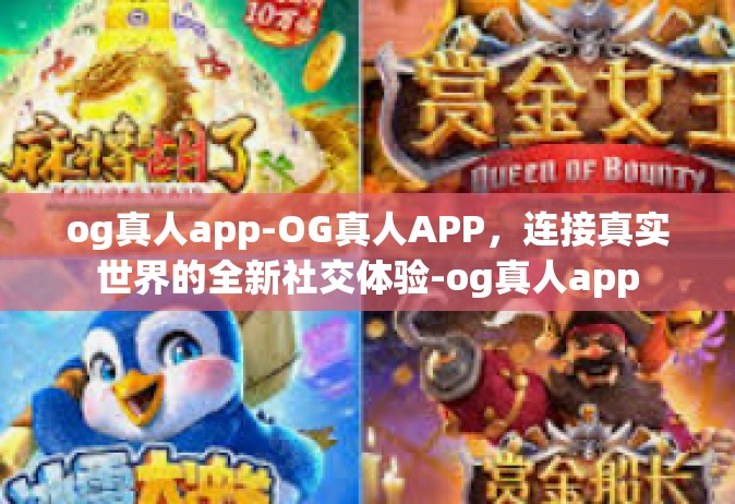 og真人app-OG真人APP，连接真实世界的全新社交体验-og真人app
