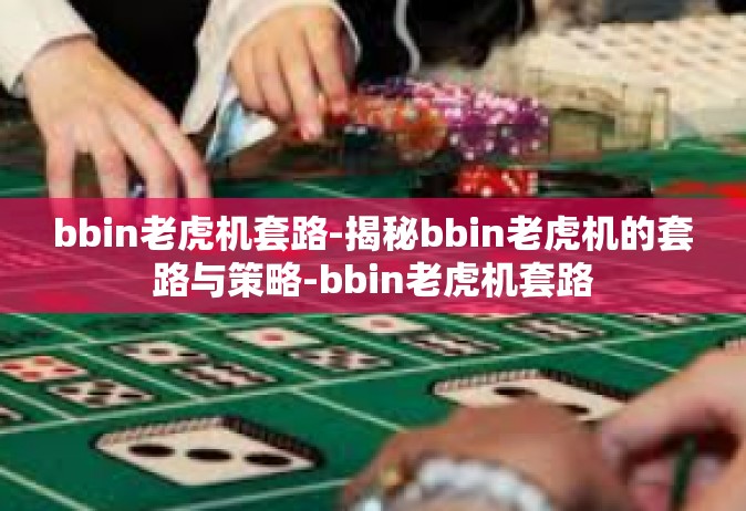 bbin老虎机套路-揭秘bbin老虎机的套路与策略-bbin老虎机套路