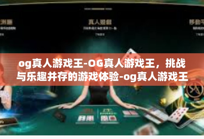 og真人游戏王-OG真人游戏王，挑战与乐趣并存的游戏体验-og真人游戏王