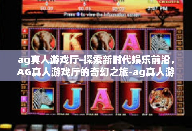 ag真人游戏厅-探索新时代娱乐前沿，AG真人游戏厅的奇幻之旅-ag真人游戏厅