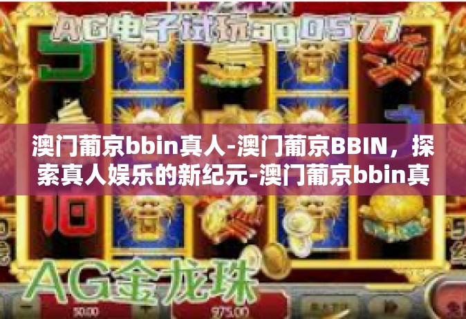 澳门葡京bbin真人-澳门葡京BBIN，探索真人娱乐的新纪元-澳门葡京bbin真人