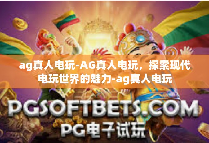 ag真人电玩-AG真人电玩，探索现代电玩世界的魅力-ag真人电玩