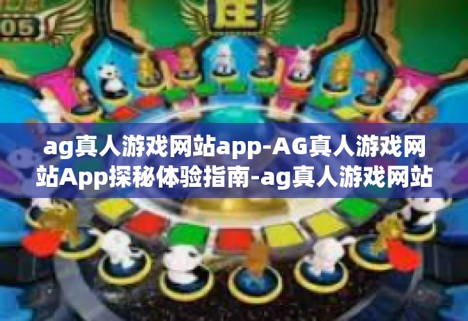 ag真人游戏网站app-AG真人游戏网站App探秘体验指南-ag真人游戏网站app