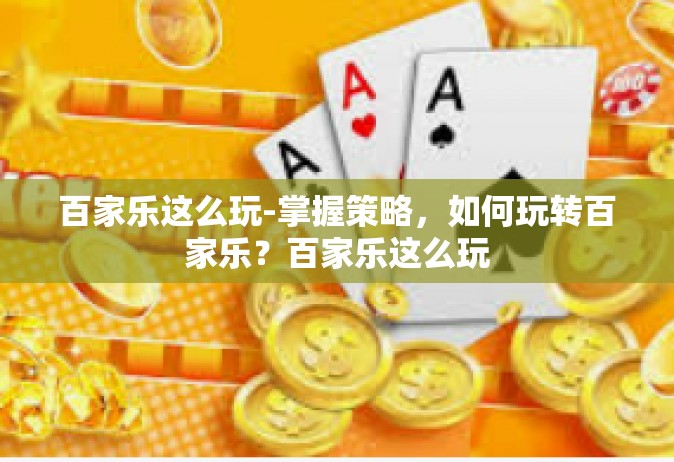 百家乐这么玩-掌握策略，如何玩转百家乐？百家乐这么玩