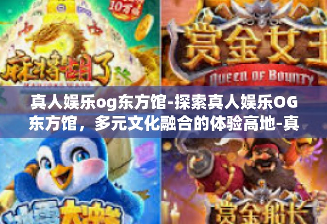 真人娱乐og东方馆-探索真人娱乐OG东方馆，多元文化融合的体验高地-真人娱乐og东方馆