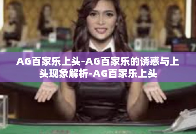 AG百家乐上头-AG百家乐的诱惑与上头现象解析-AG百家乐上头