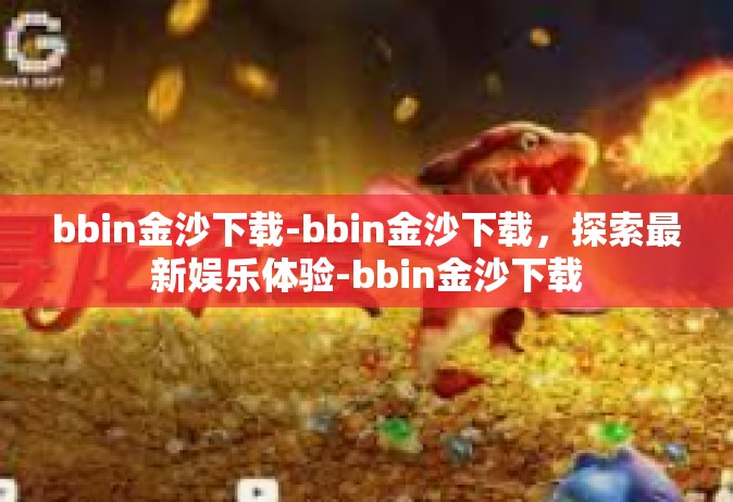bbin金沙下载-bbin金沙下载，探索最新娱乐体验-bbin金沙下载