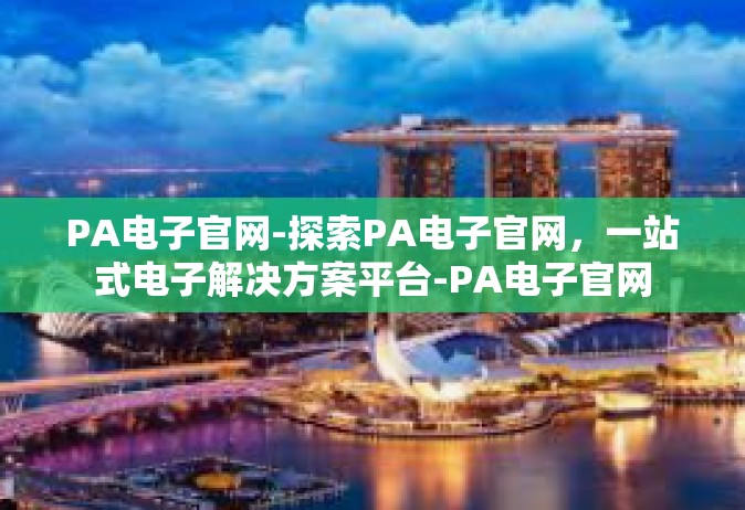 PA电子官网-探索PA电子官网，一站式电子解决方案平台-PA电子官网