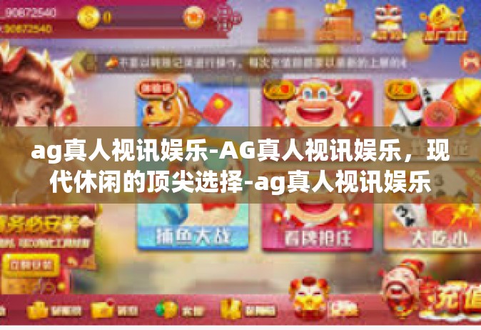 ag真人视讯娱乐-AG真人视讯娱乐，现代休闲的顶尖选择-ag真人视讯娱乐