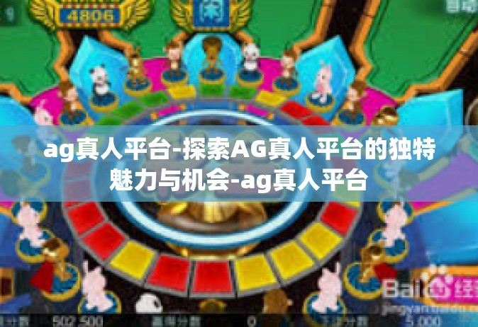 ag真人平台-探索AG真人平台的独特魅力与机会-ag真人平台