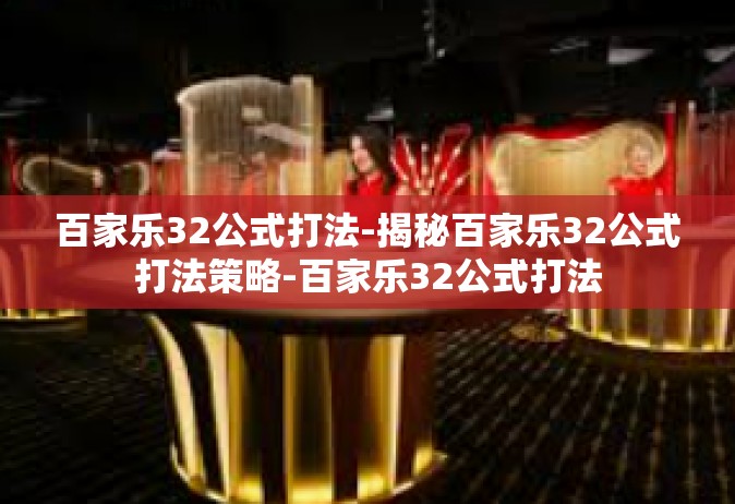 百家乐32公式打法-揭秘百家乐32公式打法策略-百家乐32公式打法
