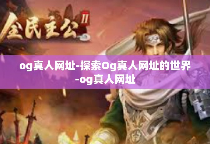 og真人网址-探索Og真人网址的世界-og真人网址