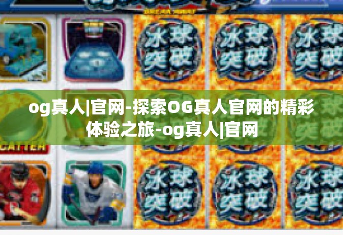 og真人|官网-探索OG真人官网的精彩体验之旅-og真人|官网