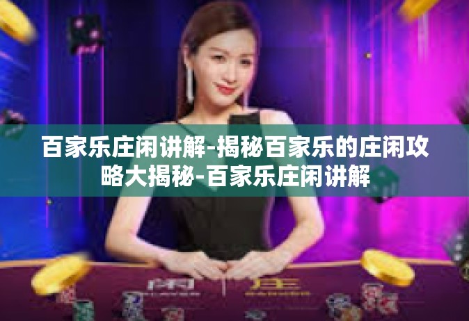 百家乐庄闲讲解-揭秘百家乐的庄闲攻略大揭秘-百家乐庄闲讲解