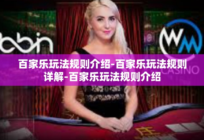 百家乐玩法规则介绍-百家乐玩法规则详解-百家乐玩法规则介绍