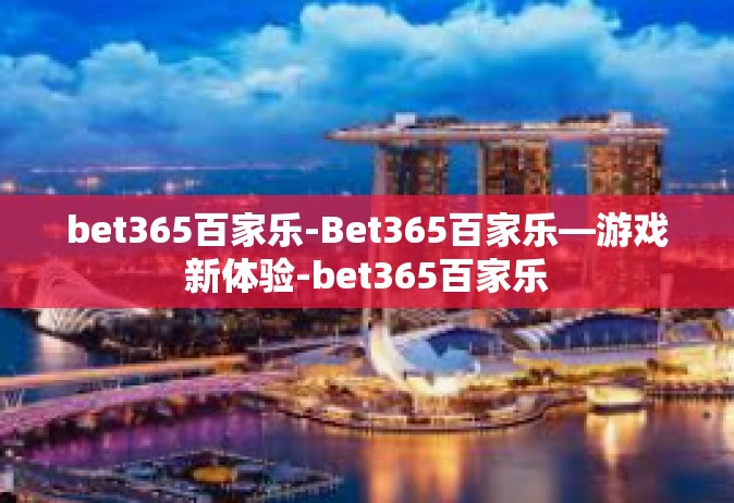 bet365百家乐-Bet365百家乐—游戏新体验-bet365百家乐