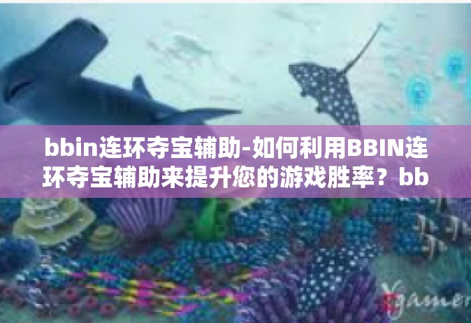 bbin连环夺宝辅助-如何利用BBIN连环夺宝辅助来提升您的游戏胜率？bbin连环夺宝辅助