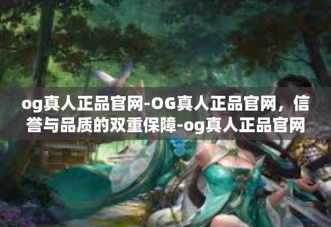 og真人正品官网-OG真人正品官网，信誉与品质的双重保障-og真人正品官网