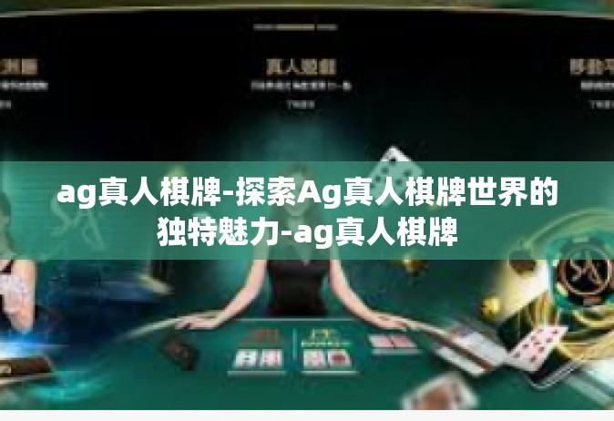 ag真人棋牌-探索Ag真人棋牌世界的独特魅力-ag真人棋牌