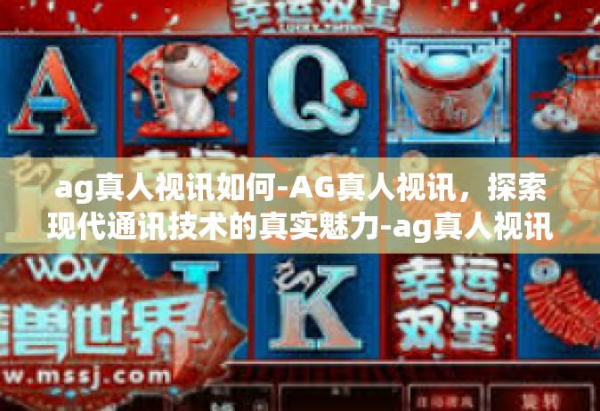 ag真人视讯如何-AG真人视讯，探索现代通讯技术的真实魅力-ag真人视讯如何