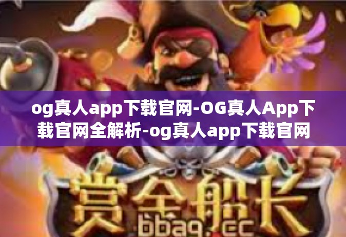 og真人app下载官网-OG真人App下载官网全解析-og真人app下载官网