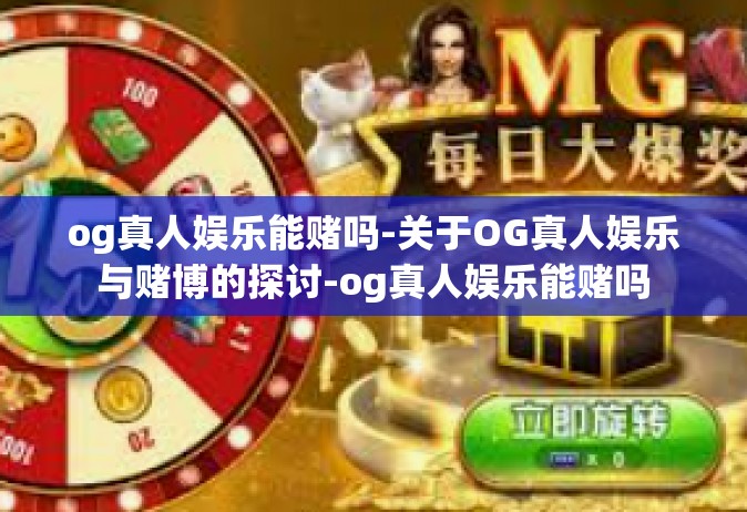 og真人娱乐能赌吗-关于OG真人娱乐与赌博的探讨-og真人娱乐能赌吗