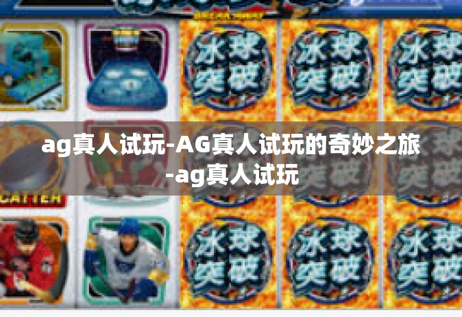 ag真人试玩-AG真人试玩的奇妙之旅-ag真人试玩