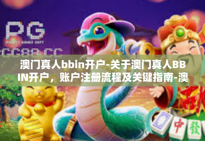 澳门真人bbin开户-关于澳门真人BBIN开户，账户注册流程及关键指南-澳门真人bbin开户