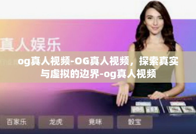 og真人视频-OG真人视频，探索真实与虚拟的边界-og真人视频