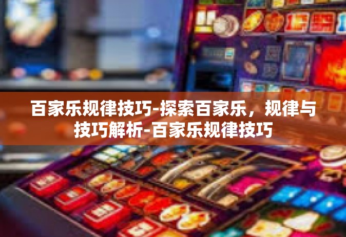 百家乐规律技巧-探索百家乐，规律与技巧解析-百家乐规律技巧