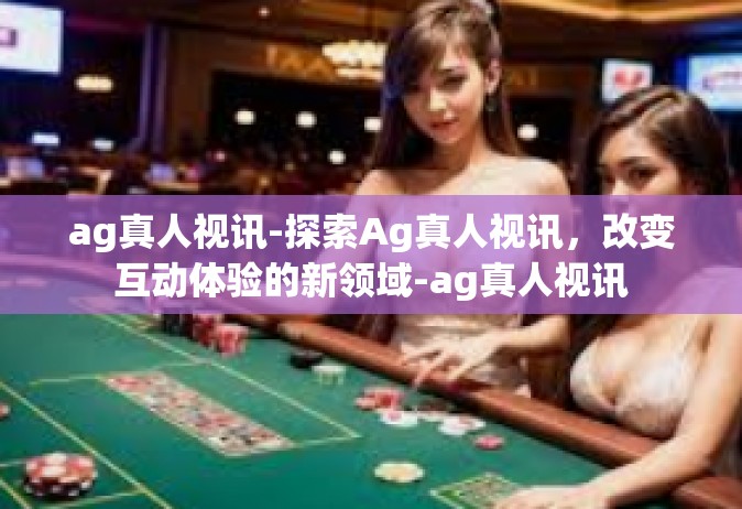 ag真人视讯-探索Ag真人视讯，改变互动体验的新领域-ag真人视讯