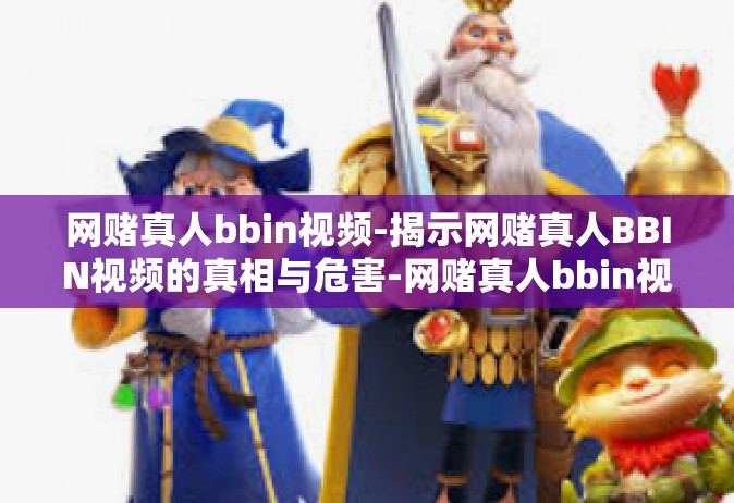 网赌真人bbin视频-揭示网赌真人BBIN视频的真相与危害-网赌真人bbin视频