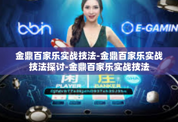 金鼎百家乐实战技法-金鼎百家乐实战技法探讨-金鼎百家乐实战技法