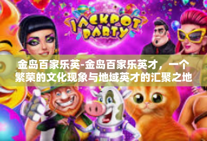 金岛百家乐英-金岛百家乐英才，一个繁荣的文化现象与地域英才的汇聚之地-金岛百家乐英