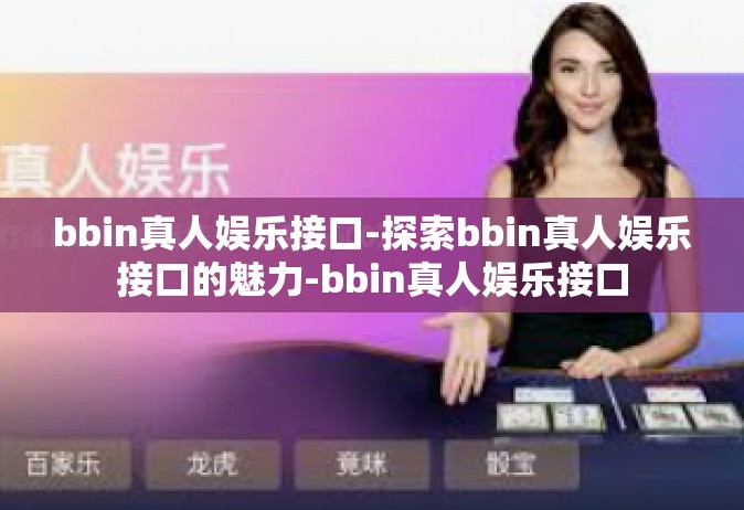 bbin真人娱乐接口-探索bbin真人娱乐接口的魅力-bbin真人娱乐接口