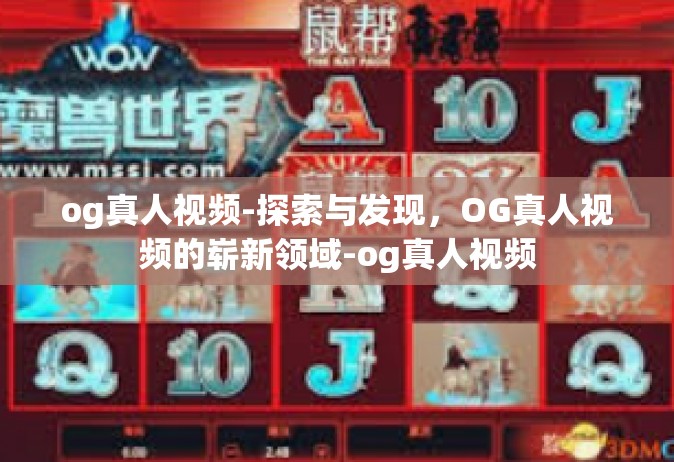 og真人视频-探索与发现，OG真人视频的崭新领域-og真人视频