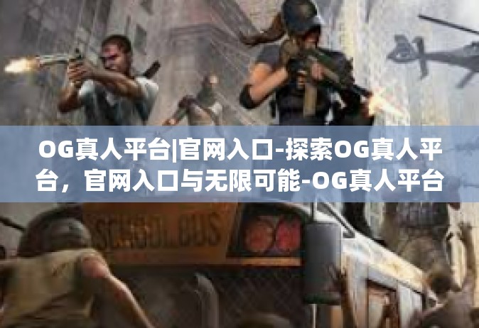 OG真人平台|官网入口-探索OG真人平台，官网入口与无限可能-OG真人平台|官网入口