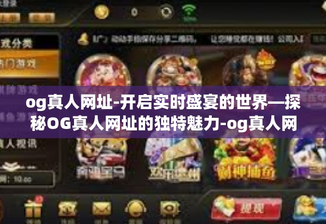 og真人网址-开启实时盛宴的世界—探秘OG真人网址的独特魅力-og真人网址