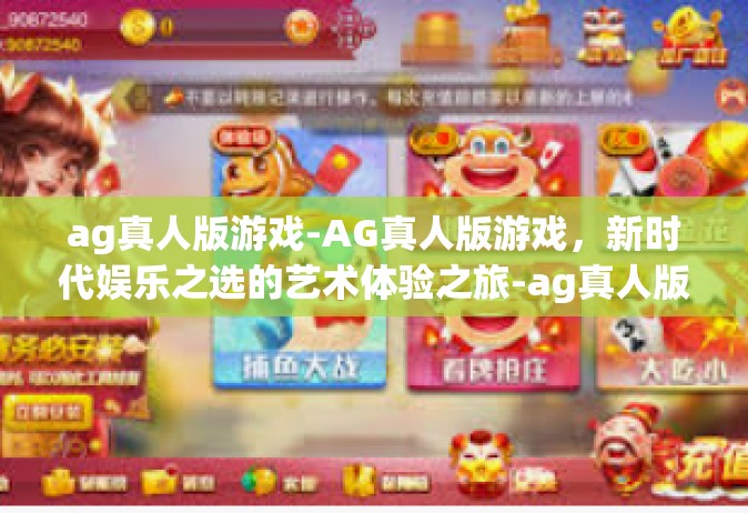 ag真人版游戏-AG真人版游戏，新时代娱乐之选的艺术体验之旅-ag真人版游戏