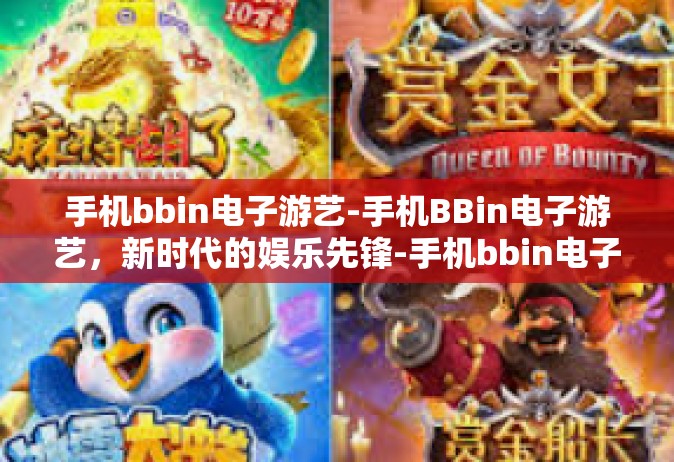 手机bbin电子游艺-手机BBin电子游艺，新时代的娱乐先锋-手机bbin电子游艺