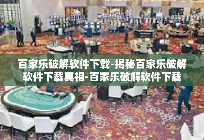 百家乐破解软件下载-揭秘百家乐破解软件下载真相-百家乐破解软件下载