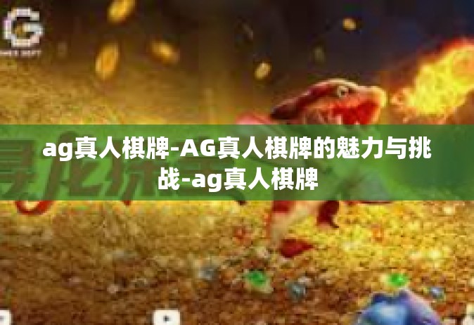 ag真人棋牌-AG真人棋牌的魅力与挑战-ag真人棋牌