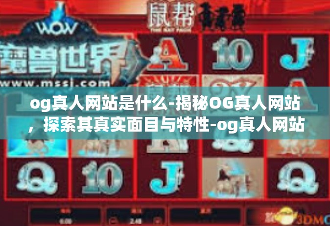 og真人网站是什么-揭秘OG真人网站，探索其真实面目与特性-og真人网站是什么