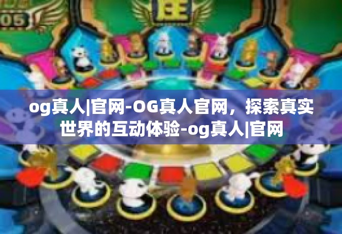 og真人|官网-OG真人官网，探索真实世界的互动体验-og真人|官网