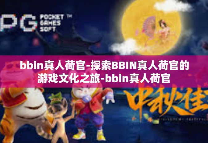 bbin真人荷官-探索BBIN真人荷官的游戏文化之旅-bbin真人荷官