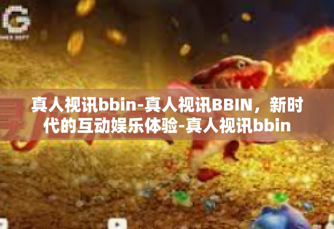 真人视讯bbin-真人视讯BBIN，新时代的互动娱乐体验-真人视讯bbin