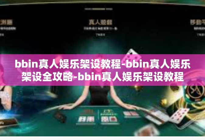 bbin真人娱乐架设教程-bbin真人娱乐架设全攻略-bbin真人娱乐架设教程
