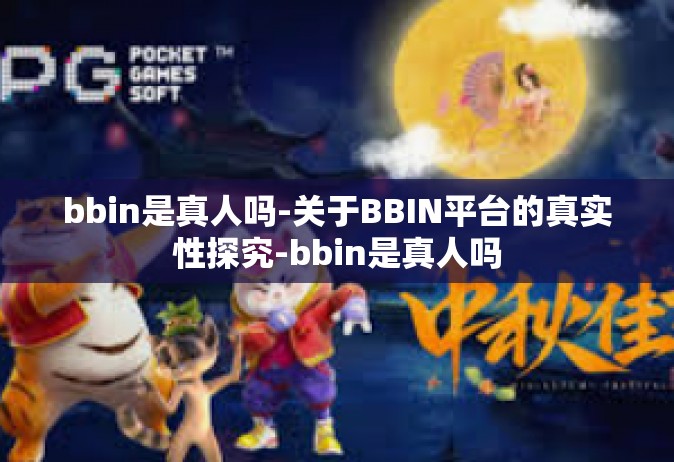 bbin是真人吗-关于BBIN平台的真实性探究-bbin是真人吗